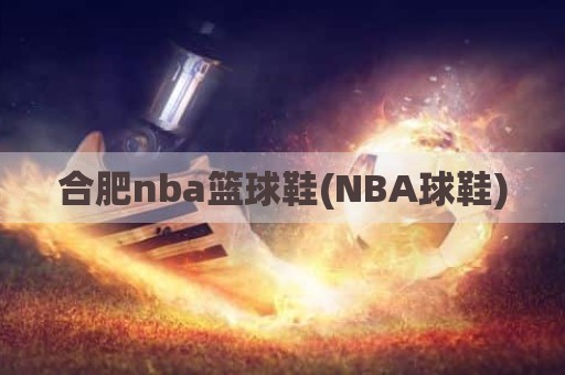 合肥nba篮球鞋(NBA球鞋)