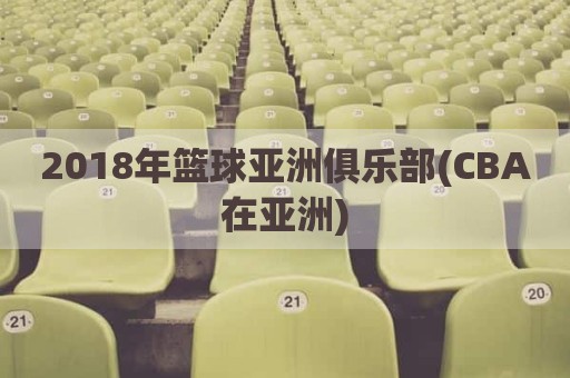 2018年篮球亚洲俱乐部(CBA在亚洲)