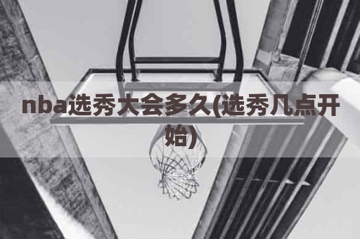 nba选秀大会多久(选秀几点开始)