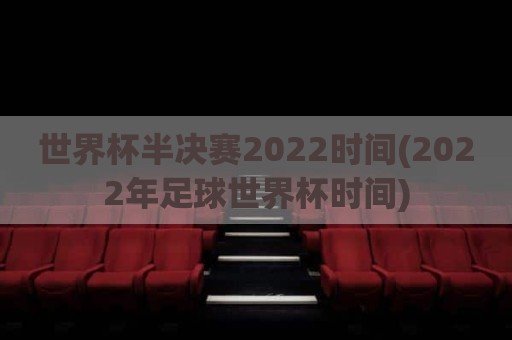 世界杯半决赛2022时间(2022年足球世界杯时间)