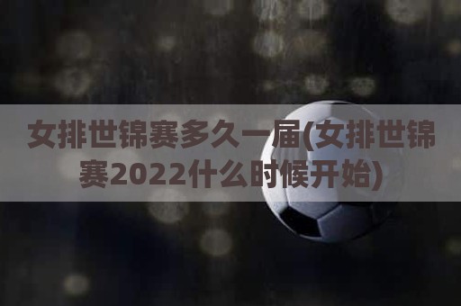 女排世锦赛多久一届(女排世锦赛2022什么时候开始)