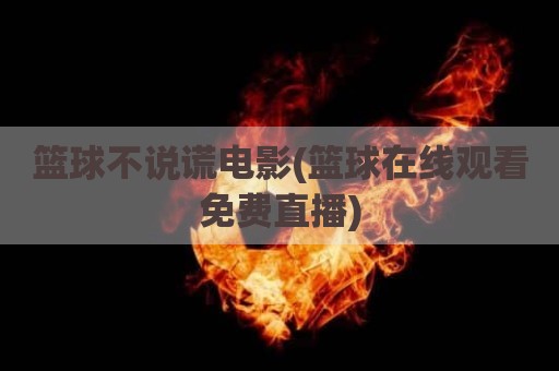 篮球不说谎电影(篮球在线观看免费直播)