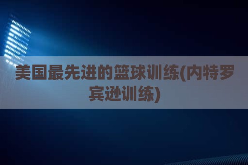 美国最先进的篮球训练(内特罗宾逊训练)