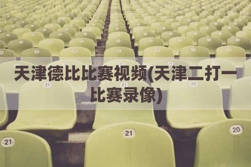 天津德比比赛视频(天津二打一比赛录像)