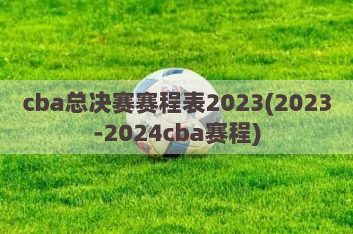 cba总决赛赛程表2023(2023-2024cba赛程)