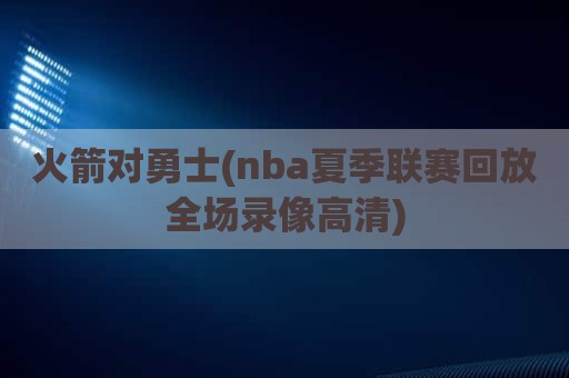 火箭对勇士(nba夏季联赛回放全场录像高清)