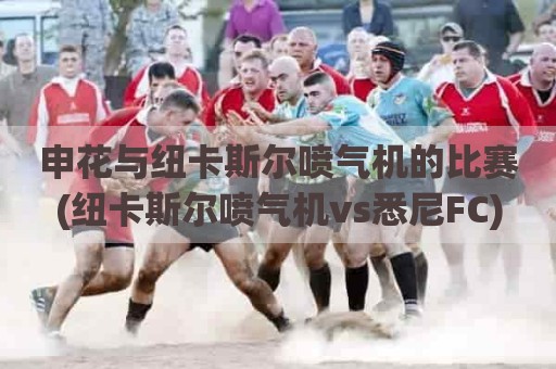 申花与纽卡斯尔喷气机的比赛(纽卡斯尔喷气机vs悉尼FC)