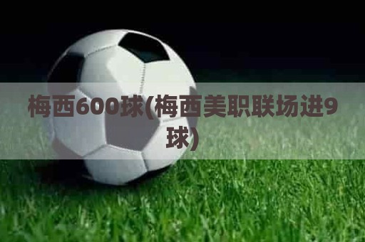 梅西600球(梅西美职联场进9球)