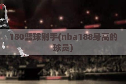 180篮球射手(nba188身高的球员)