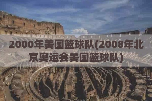 2000年美国篮球队(2008年北京奥运会美国篮球队)