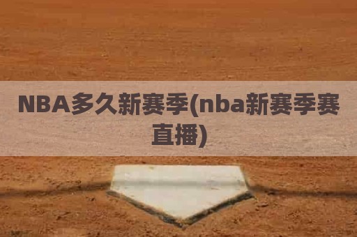 NBA多久新赛季(nba新赛季赛直播)