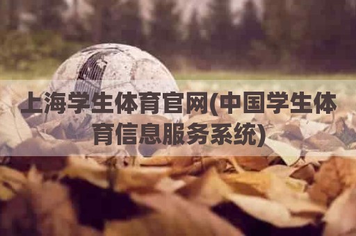 上海学生体育官网(中国学生体育信息服务系统)