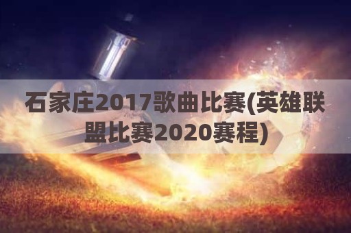 石家庄2017歌曲比赛(英雄联盟比赛2020赛程)