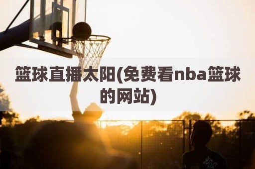 篮球直播太阳(免费看nba篮球的网站)