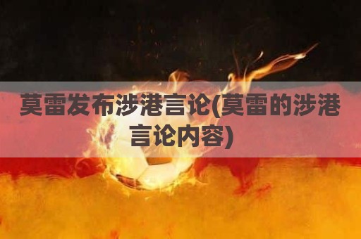 莫雷发布涉港言论(莫雷的涉港言论内容)