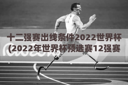 十二强赛出线条件2022世界杯(2022年世界杯预选赛12强赛)