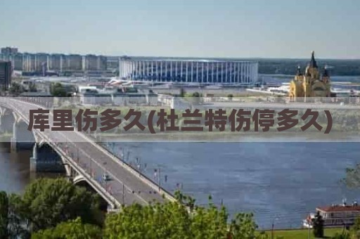 库里伤多久(杜兰特伤停多久)