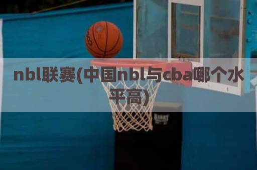 nbl联赛(中国nbl与cba哪个水平高)