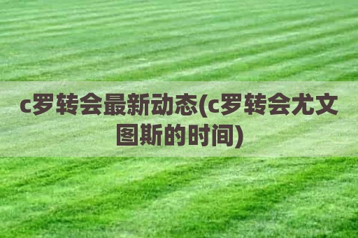 c罗转会最新动态(c罗转会尤文图斯的时间)