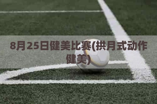 8月25日健美比赛(拱月式动作健美)