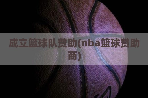 成立篮球队赞助(nba篮球赞助商)