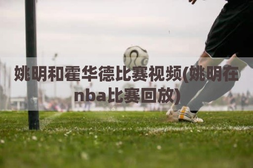 姚明和霍华德比赛视频(姚明在nba比赛回放)