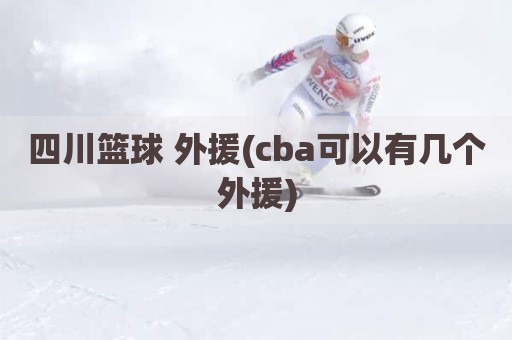 四川篮球 外援(cba可以有几个外援)