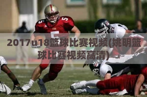 2017u18篮球比赛视频(姚明篮球比赛视频高清)