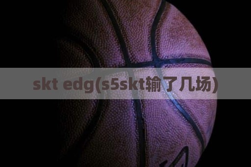 skt edg(s5skt输了几场)