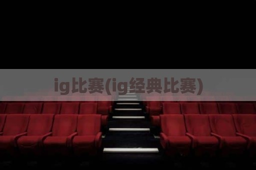 ig比赛(ig经典比赛)