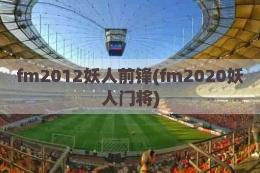 fm2012妖人前锋(fm2020妖人门将)