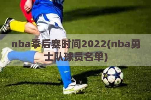 nba季后赛时间2022(nba勇士队球员名单)