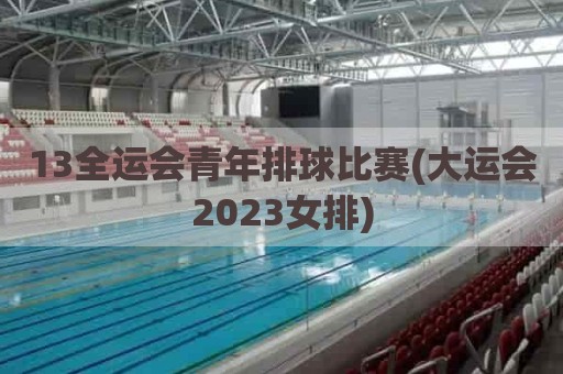 13全运会青年排球比赛(大运会2023女排)