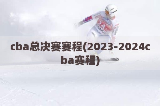 cba总决赛赛程(2023-2024cba赛程)