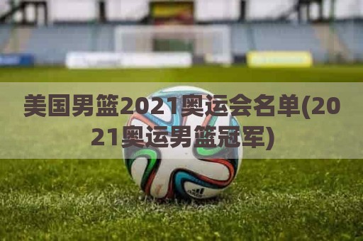 美国男篮2021奥运会名单(2021奥运男篮冠军)