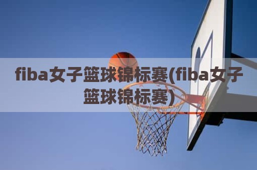 fiba女子篮球锦标赛(fiba女子篮球锦标赛)