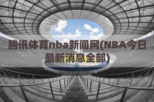 腾讯体育nba新闻网(NBA今日最新消息全部)