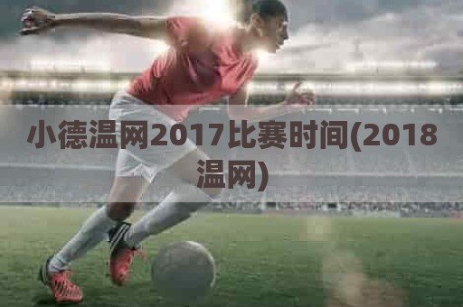 小德温网2017比赛时间(2018温网)