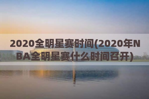 2020全明星赛时间(2020年NBA全明星赛什么时间召开)