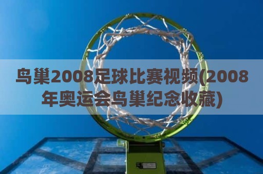 鸟巢2008足球比赛视频(2008年奥运会鸟巢纪念收藏)