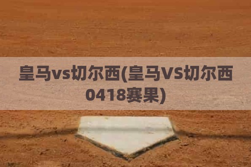 皇马vs切尔西(皇马VS切尔西0418赛果)