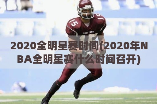 2020全明星赛时间(2020年NBA全明星赛什么时间召开)