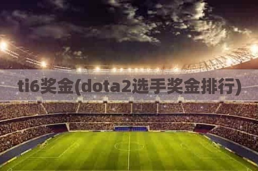 ti6奖金(dota2选手奖金排行)