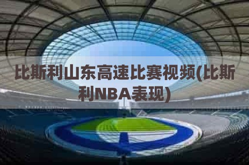 比斯利山东高速比赛视频(比斯利NBA表现)