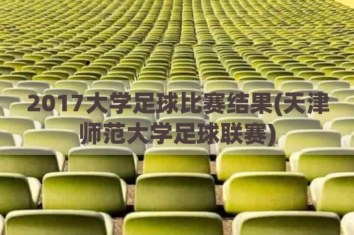 2017大学足球比赛结果(天津师范大学足球联赛)