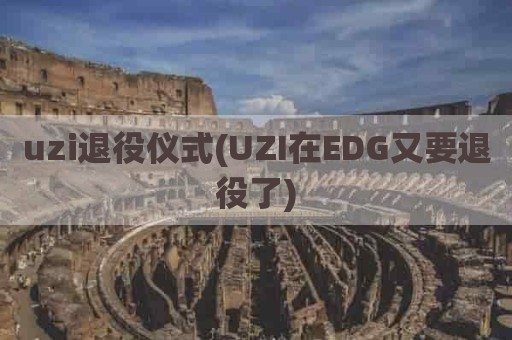 uzi退役仪式(UZI在EDG又要退役了)