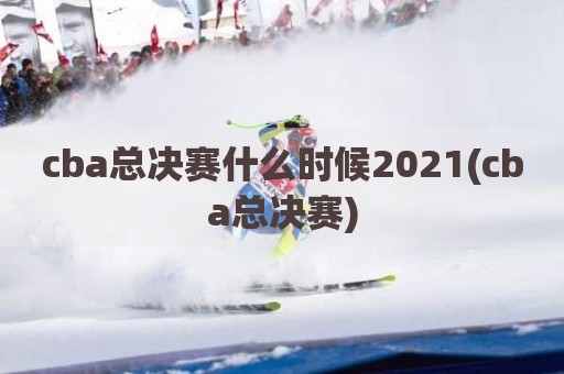 cba总决赛什么时候2021(cba总决赛)