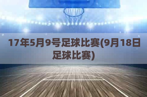 17年5月9号足球比赛(9月18日足球比赛)