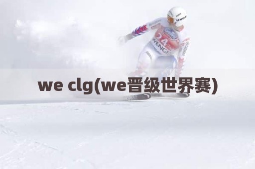 we clg(we晋级世界赛)