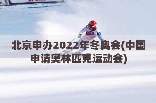 北京申办2022年冬奥会(中国申请奥林匹克运动会)